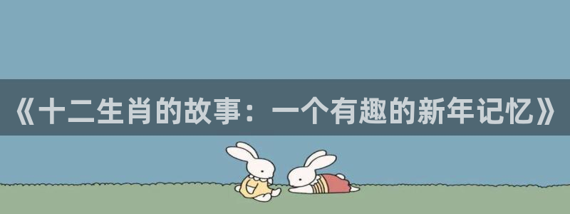 colamanage漫画下载：《十二生肖的故事：一个有趣的新年记忆》