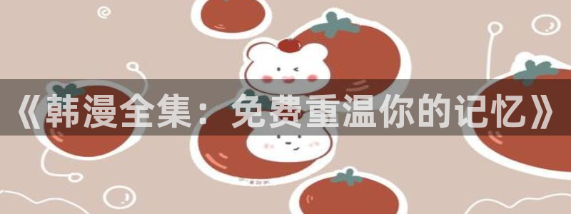 腐漫画网下载网：《韩漫全集：免费重温你的记忆》
