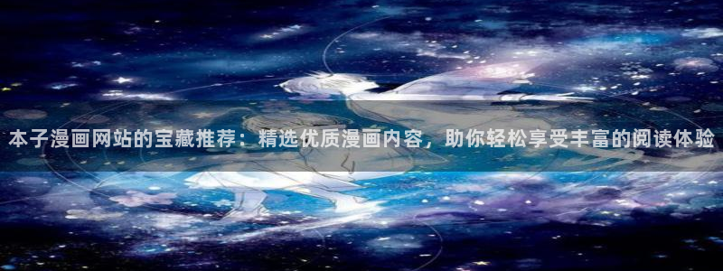 下载腐漫画网：本子漫画网站的宝藏推荐：精选优质漫画内容，助你轻松享受丰富的阅读体验