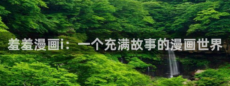 腐漫画网网上看：羞羞漫画i：一个充满故事的漫画世界