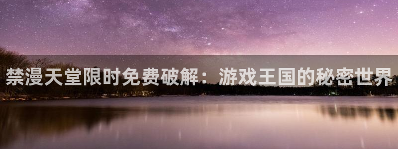 colomanage漫画官网：禁漫天堂限时免费破解：游戏王国的秘密世界